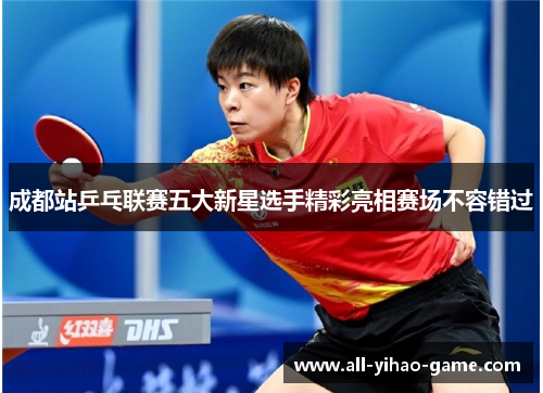 成都站乒乓联赛五大新星选手精彩亮相赛场不容错过