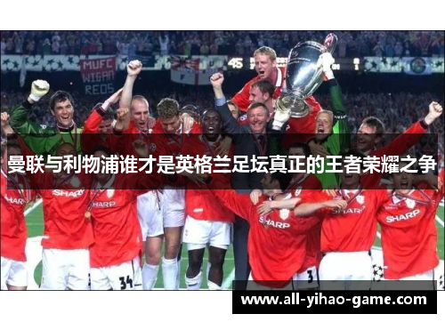 曼联与利物浦谁才是英格兰足坛真正的王者荣耀之争