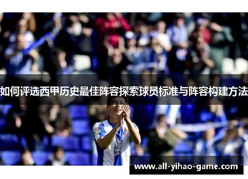 如何评选西甲历史最佳阵容探索球员标准与阵容构建方法