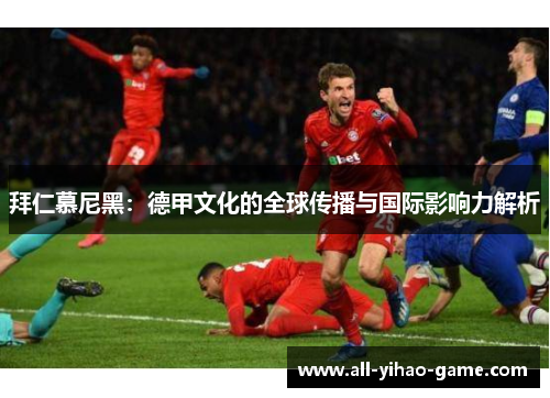 拜仁慕尼黑：德甲文化的全球传播与国际影响力解析