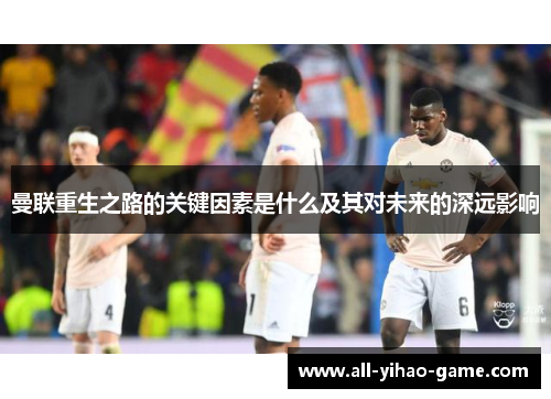 曼联重生之路的关键因素是什么及其对未来的深远影响