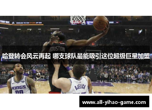 哈登转会风云再起 哪支球队最能吸引这位超级巨星加盟