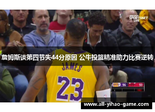 詹姆斯谈第四节失44分原因 公牛投篮精准助力比赛逆转