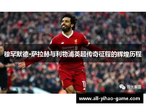 穆罕默德·萨拉赫与利物浦英超传奇征程的辉煌历程