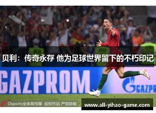贝利：传奇永存 他为足球世界留下的不朽印记