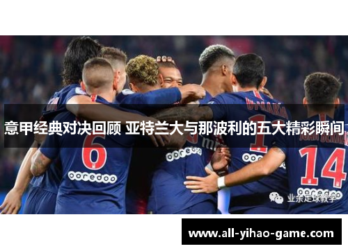 意甲经典对决回顾 亚特兰大与那波利的五大精彩瞬间
