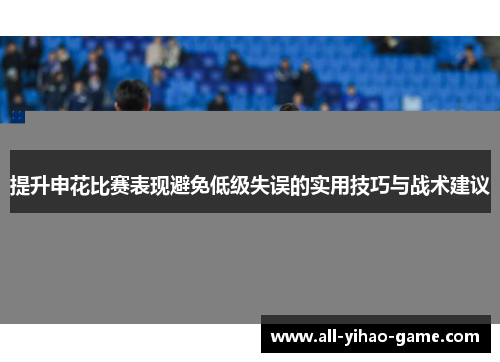 提升申花比赛表现避免低级失误的实用技巧与战术建议