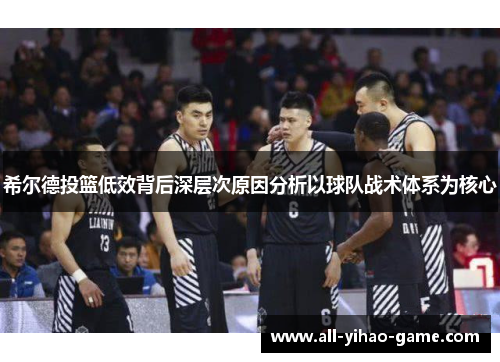 希尔德投篮低效背后深层次原因分析以球队战术体系为核心