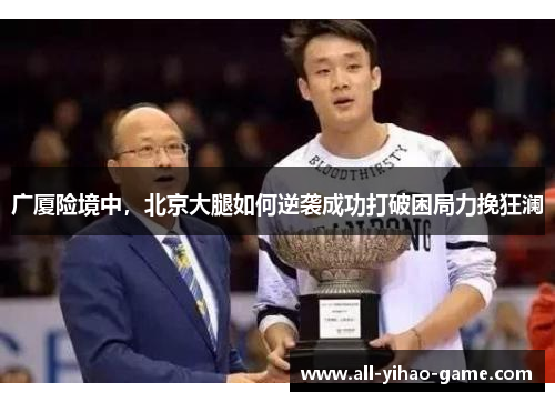 广厦险境中，北京大腿如何逆袭成功打破困局力挽狂澜