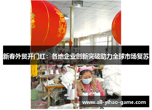 新春外贸开门红：各地企业创新突破助力全球市场复苏