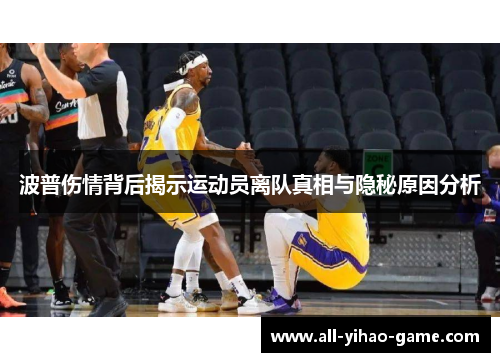 波普伤情背后揭示运动员离队真相与隐秘原因分析