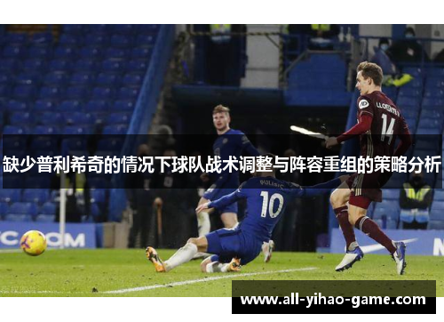 缺少普利希奇的情况下球队战术调整与阵容重组的策略分析