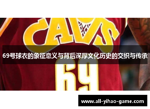 69号球衣的象征意义与背后深厚文化历史的交织与传承