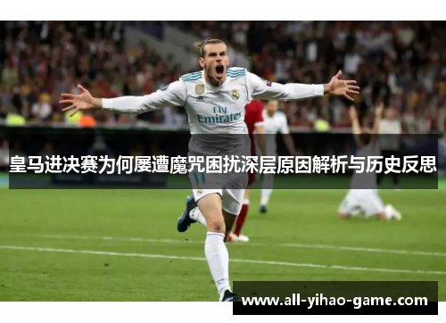 皇马进决赛为何屡遭魔咒困扰深层原因解析与历史反思