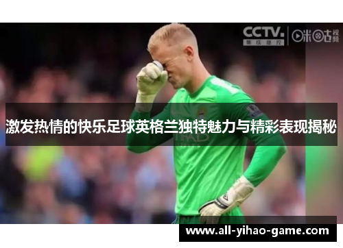 激发热情的快乐足球英格兰独特魅力与精彩表现揭秘