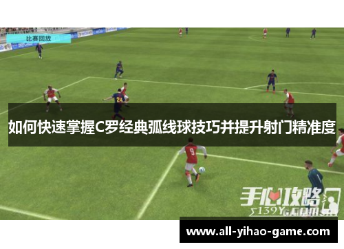 如何快速掌握C罗经典弧线球技巧并提升射门精准度