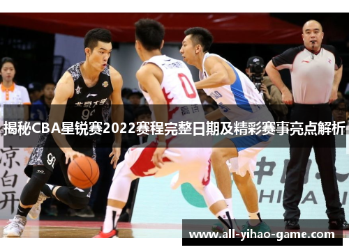 揭秘CBA星锐赛2022赛程完整日期及精彩赛事亮点解析