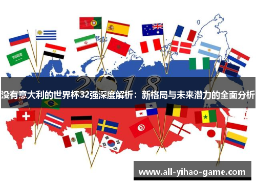 没有意大利的世界杯32强深度解析：新格局与未来潜力的全面分析
