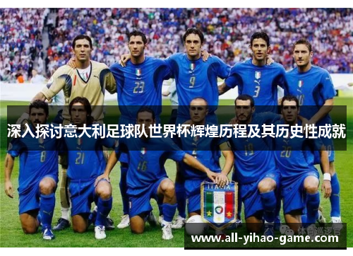 深入探讨意大利足球队世界杯辉煌历程及其历史性成就