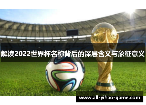 解读2022世界杯名称背后的深层含义与象征意义