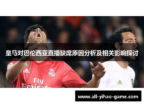 皇马对巴伦西亚直播缺席原因分析及相关影响探讨