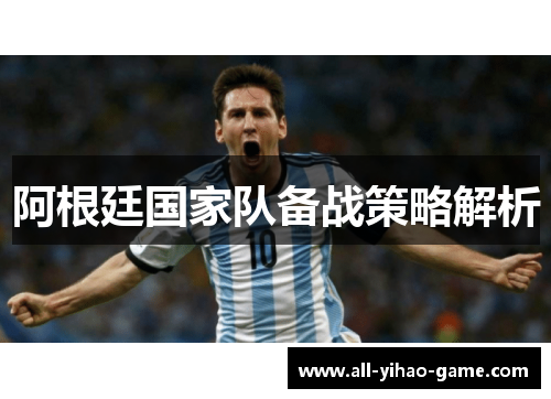 阿根廷国家队备战策略解析 阿根廷国家队备战策略解析
