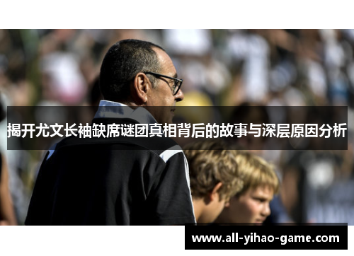 揭开尤文长袖缺席谜团真相背后的故事与深层原因分析 揭开尤文长袖缺席谜团真相背后的故事与深层原因分析