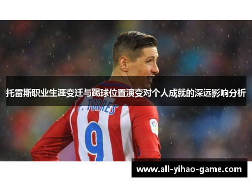 托雷斯职业生涯变迁与踢球位置演变对个人成就的深远影响分析