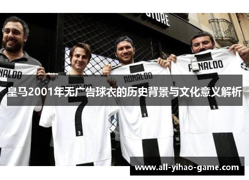 皇马2001年无广告球衣的历史背景与文化意义解析