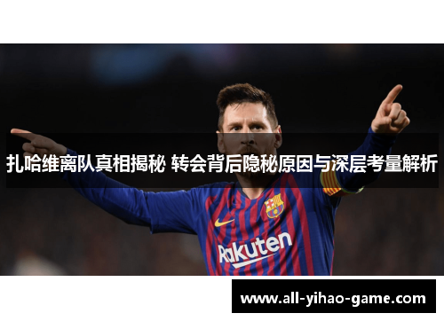 扎哈维离队真相揭秘 转会背后隐秘原因与深层考量解析
