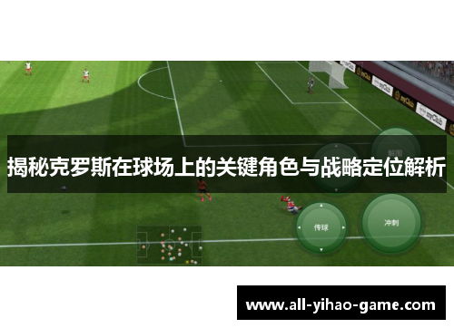 揭秘克罗斯在球场上的关键角色与战略定位解析