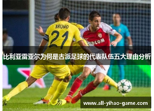比利亚雷亚尔为何是古派足球的代表队伍五大理由分析