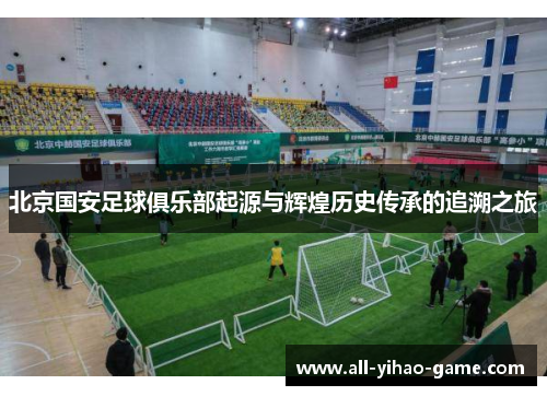 北京国安足球俱乐部起源与辉煌历史传承的追溯之旅