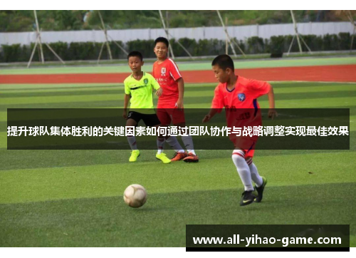 提升球队集体胜利的关键因素如何通过团队协作与战略调整实现最佳效果 提升球队集体胜利的关键因素如何通过团队协作与战略调整实现最佳效果