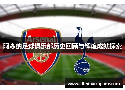 阿森纳足球俱乐部历史回顾与辉煌成就探索 阿森纳足球俱乐部历史回顾与辉煌成就探索