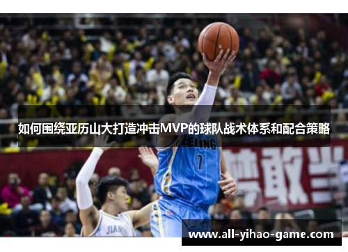 如何围绕亚历山大打造冲击MVP的球队战术体系和配合策略