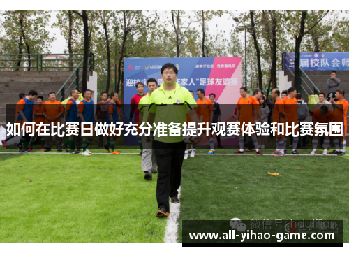 如何在比赛日做好充分准备提升观赛体验和比赛氛围 如何在比赛日做好充分准备提升观赛体验和比赛氛围