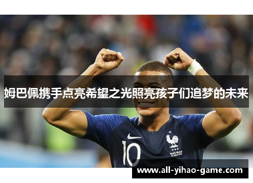 姆巴佩携手点亮希望之光照亮孩子们追梦的未来