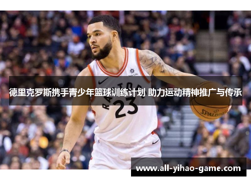 德里克罗斯携手青少年篮球训练计划 助力运动精神推广与传承 德里克罗斯携手青少年篮球训练计划 助力运动精神推广与传承