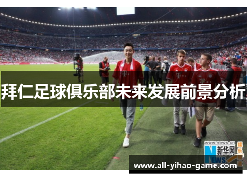 拜仁足球俱乐部未来发展前景分析 拜仁足球俱乐部未来发展前景分析