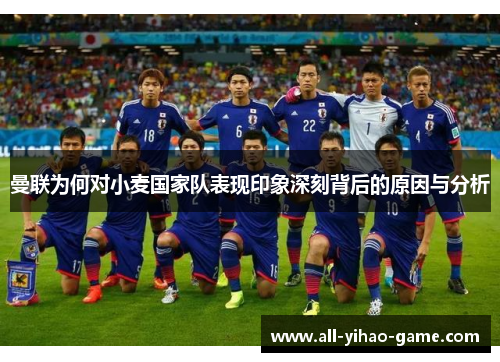 曼联为何对小麦国家队表现印象深刻背后的原因与分析 曼联为何对小麦国家队表现印象深刻背后的原因与分析