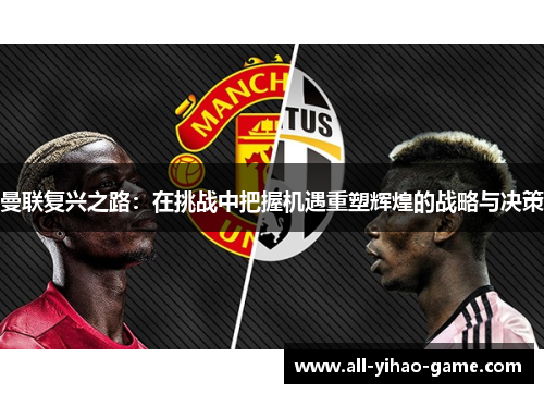 曼联复兴之路：在挑战中把握机遇重塑辉煌的战略与决策
