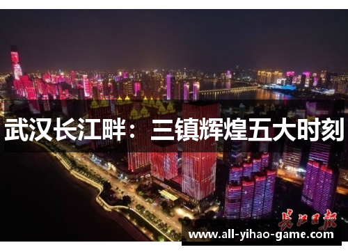武汉长江畔:三镇辉煌五大时刻 武汉长江畔:三镇辉煌五大时刻