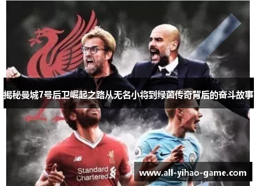 揭秘曼城7号后卫崛起之路从无名小将到绿茵传奇背后的奋斗故事
