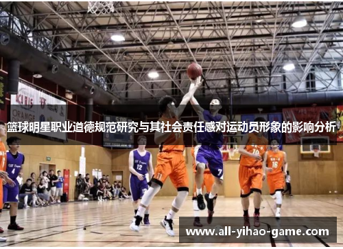 篮球明星职业道德规范研究与其社会责任感对运动员形象的影响分析