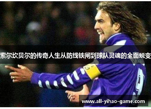 索尔坎贝尔的传奇人生从防线铁闸到球队灵魂的全面蜕变 索尔坎贝尔的传奇人生从防线铁闸到球队灵魂的全面蜕变