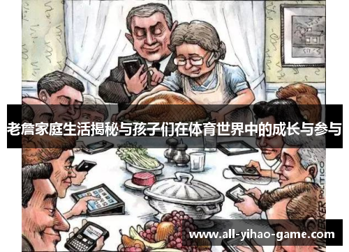 老詹家庭生活揭秘与孩子们在体育世界中的成长与参与