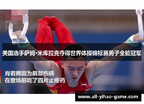 美国选手萨姆·米库拉克夺得世界体操锦标赛男子全能冠军