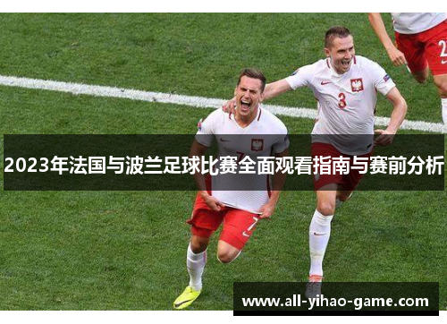 2023年法国与波兰足球比赛全面观看指南与赛前分析 2023年法国与波兰足球比赛全面观看指南与赛前分析