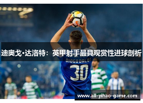 迪奥戈·达洛特:英甲射手最具观赏性进球剖析 迪奥戈·达洛特:英甲射手最具观赏性进球剖析